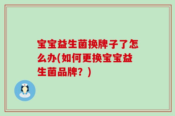 宝宝益生菌换牌子了怎么办(如何更换宝宝益生菌品牌？)
