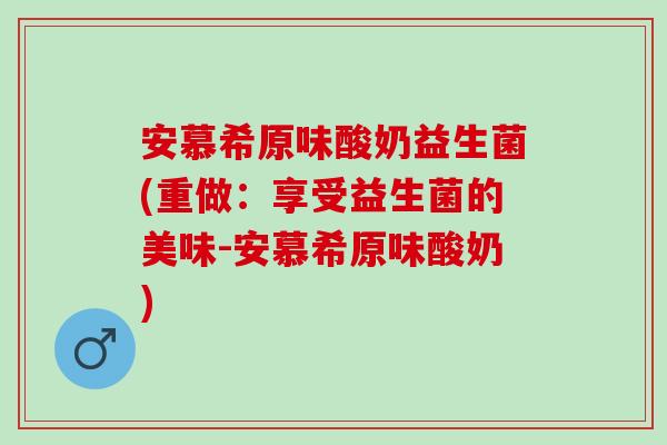 安慕希原味酸奶益生菌(重做：享受益生菌的美味-安慕希原味酸奶)