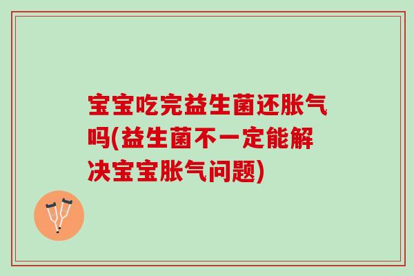 宝宝吃完益生菌还胀气吗(益生菌不一定能解决宝宝胀气问题)