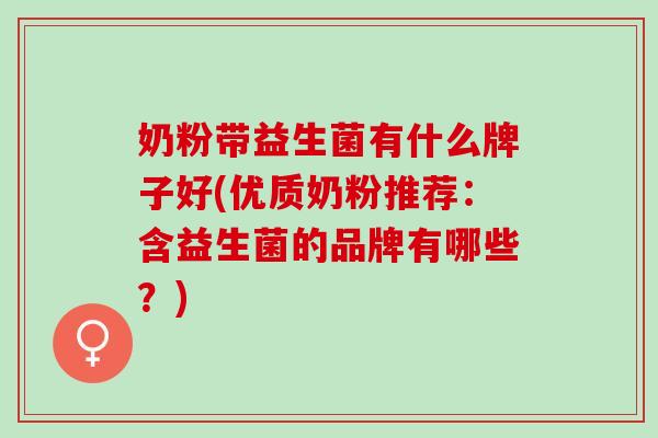 奶粉带益生菌有什么牌子好(优质奶粉推荐：含益生菌的品牌有哪些？)