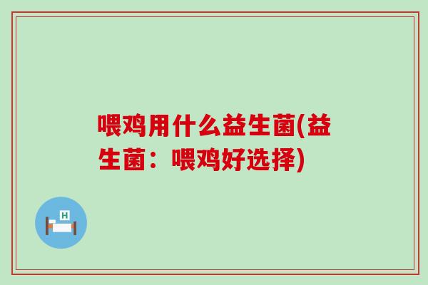喂鸡用什么益生菌(益生菌：喂鸡好选择)