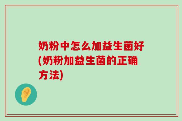 奶粉中怎么加益生菌好(奶粉加益生菌的正确方法)