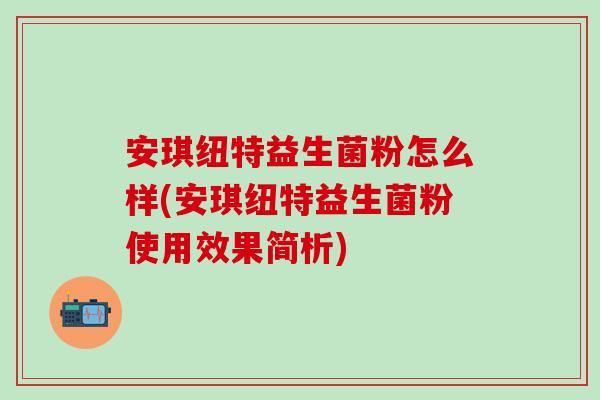 安琪纽特益生菌粉怎么样(安琪纽特益生菌粉使用效果简析) 安琪纽特益生菌粉怎么样(安琪纽特益生菌粉使用效果简析)