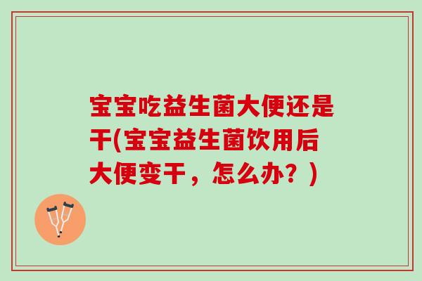 宝宝吃益生菌大便还是干(宝宝益生菌饮用后大便变干，怎么办？)