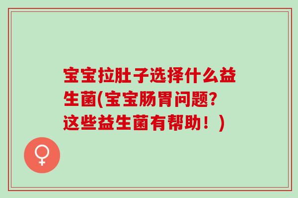 宝宝拉肚子选择什么益生菌(宝宝肠胃问题？这些益生菌有帮助！)