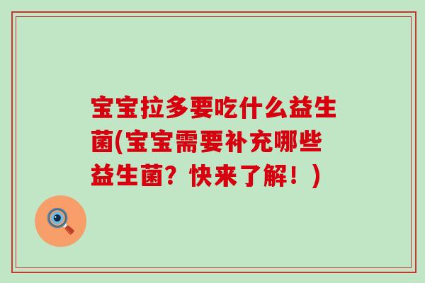 宝宝拉多要吃什么益生菌(宝宝需要补充哪些益生菌？快来了解！)