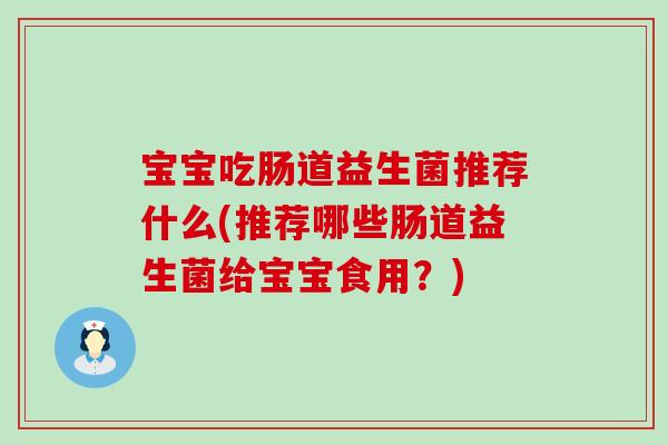 宝宝吃肠道益生菌推荐什么(推荐哪些肠道益生菌给宝宝食用？)