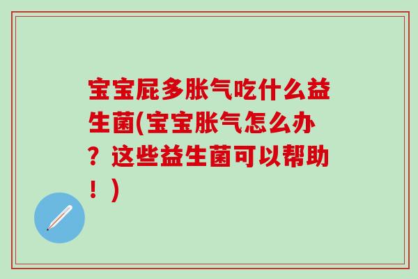 宝宝屁多吃什么益生菌(宝宝怎么办?这些益生菌可以帮助!) 宝宝屁多吃什么益生菌(宝宝怎么办?这些益生菌可以帮助!)