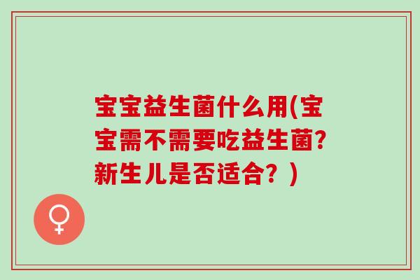 宝宝益生菌什么用(宝宝需不需要吃益生菌？新生儿是否适合？)