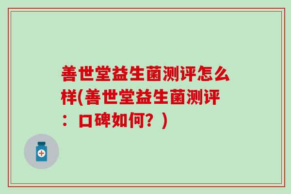 善世堂益生菌测评怎么样(善世堂益生菌测评：口碑如何？)