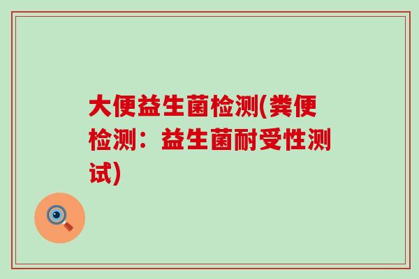 大便益生菌检测(粪便检测：益生菌耐受性测试)