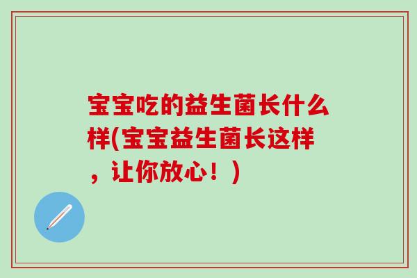 宝宝吃的益生菌长什么样(宝宝益生菌长这样，让你放心！)