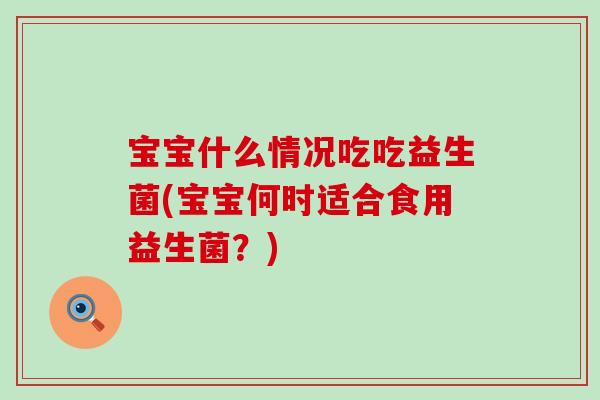 宝宝什么情况吃吃益生菌(宝宝何时适合食用益生菌？)