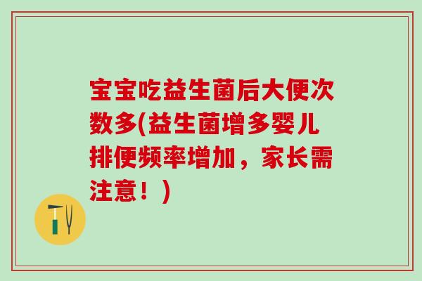 宝宝吃益生菌后大便次数多(益生菌增多婴儿排便频率增加，家长需注意！)