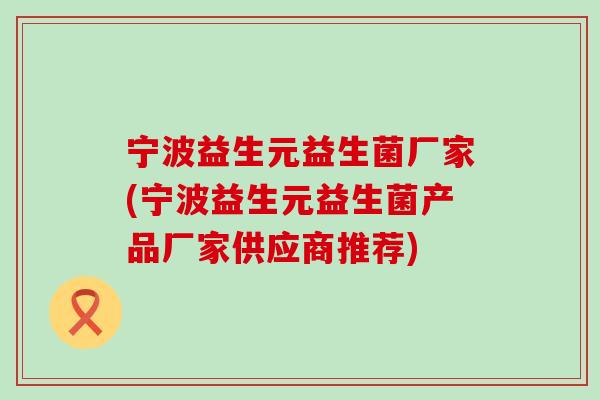 宁波益生元益生菌厂家(宁波益生元益生菌产品厂家供应商推荐)