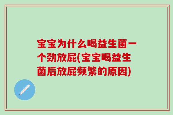 宝宝为什么喝益生菌一个劲放屁(宝宝喝益生菌后放屁频繁的原因)