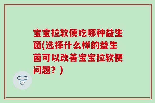 宝宝拉软便吃哪种益生菌(选择什么样的益生菌可以改善宝宝拉软便问题？)