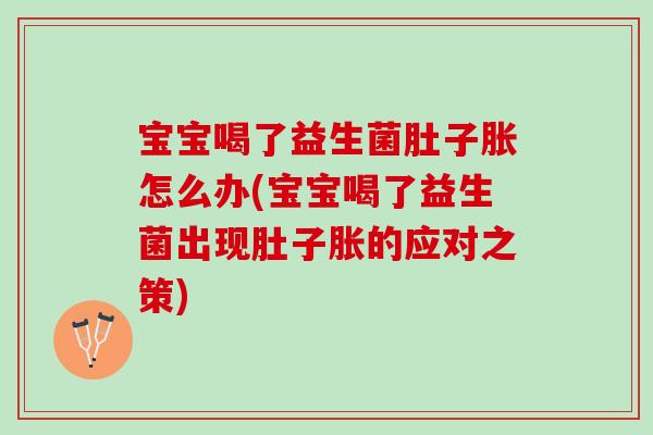 宝宝喝了益生菌肚子胀怎么办(宝宝喝了益生菌出现肚子胀的应对之策)
