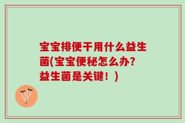 宝宝排便干用什么益生菌(宝宝便秘怎么办？益生菌是关键！)