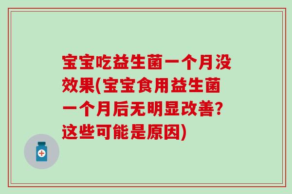 宝宝吃益生菌一个月没效果(宝宝食用益生菌一个月后无明显改善？这些可能是原因)