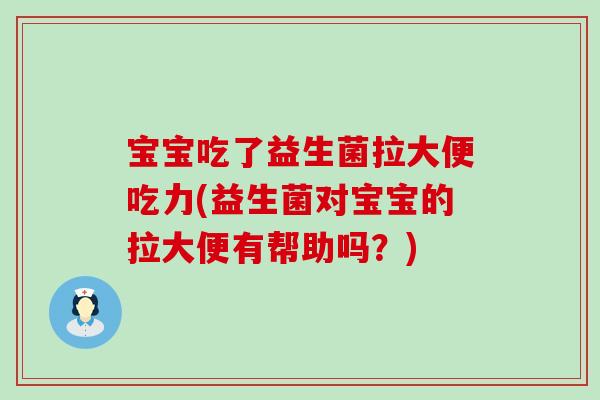 宝宝吃了益生菌拉大便吃力(益生菌对宝宝的拉大便有帮助吗？)