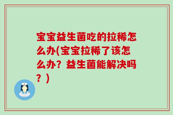 宝宝益生菌吃的拉稀怎么办(宝宝拉稀了该怎么办？益生菌能解决吗？)