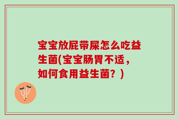 宝宝放屁带屎怎么吃益生菌(宝宝肠胃不适,如何食用益生菌?) 宝宝放屁带屎怎么吃益生菌(宝宝肠胃不适,如何食用益生菌?)