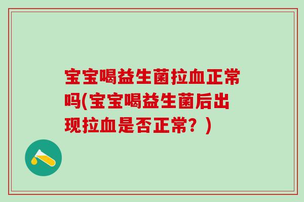 宝宝喝益生菌拉血正常吗(宝宝喝益生菌后出现拉血是否正常？)