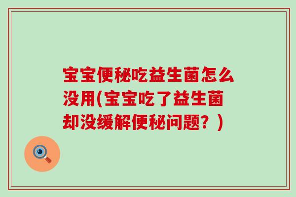 宝宝吃益生菌怎么没用(宝宝吃了益生菌却没缓解问题？)