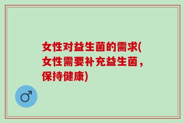 女性对益生菌的需求(女性需要补充益生菌，保持健康)