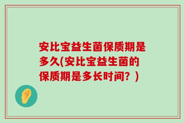 安比宝益生菌保质期是多久(安比宝益生菌的保质期是多长时间？)
