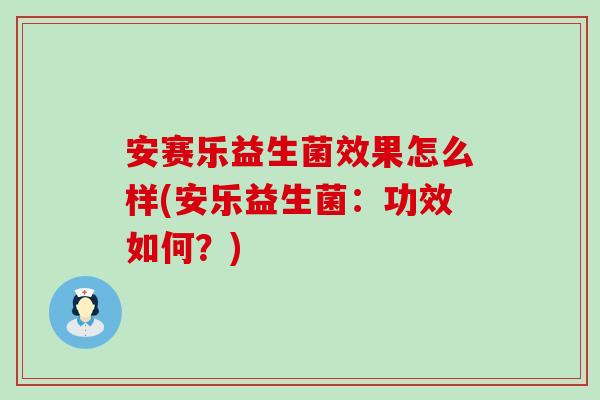安赛乐益生菌效果怎么样(安乐益生菌：功效如何？)