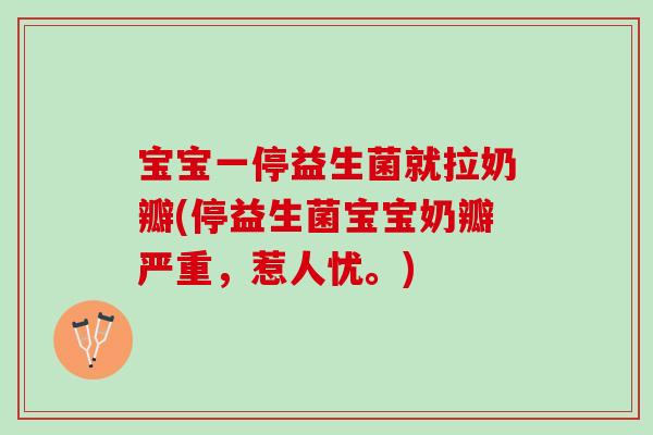 宝宝一停益生菌就拉奶瓣(停益生菌宝宝奶瓣严重，惹人忧。)