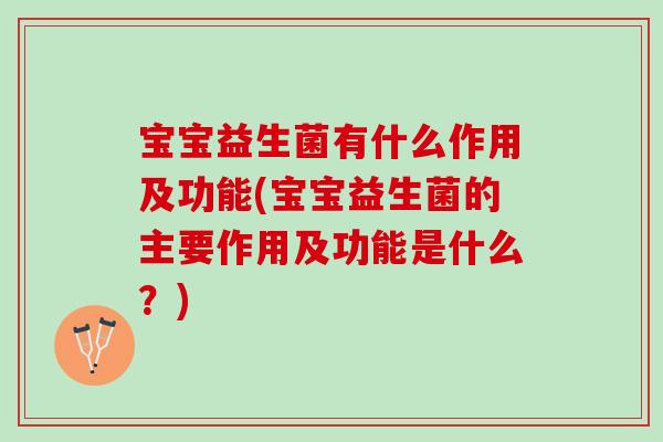 宝宝益生菌有什么作用及功能(宝宝益生菌的主要作用及功能是什么？)