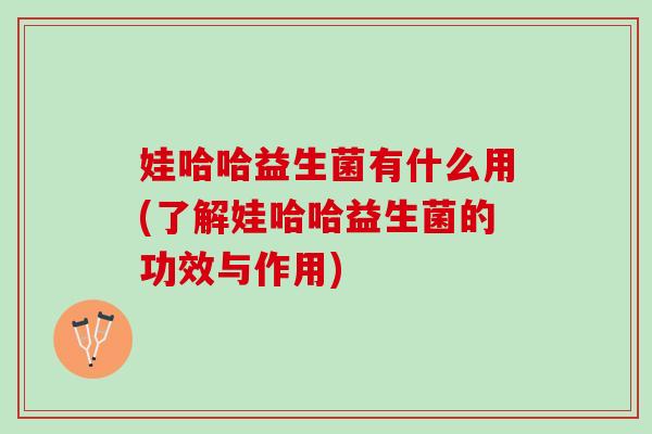 娃哈哈益生菌有什么用(了解娃哈哈益生菌的功效与作用)