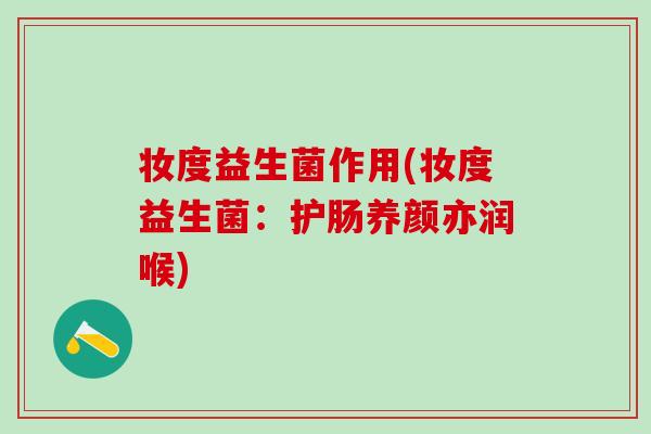 妆度益生菌作用(妆度益生菌：护肠养颜亦润喉)