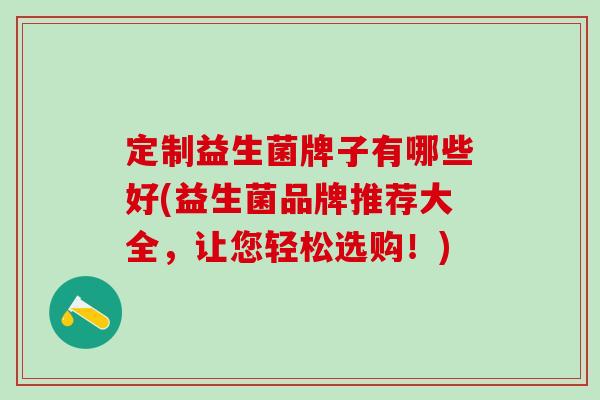 定制益生菌牌子有哪些好(益生菌品牌推荐大全，让您轻松选购！)