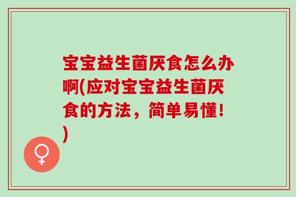 宝宝益生菌厌食怎么办啊(应对宝宝益生菌厌食的方法，简单易懂！)