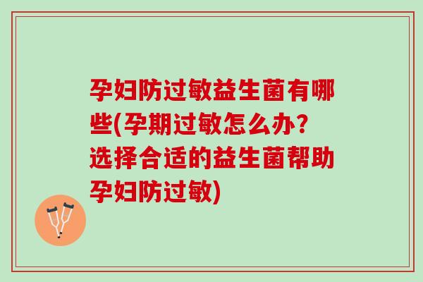 孕妇防过敏益生菌有哪些(孕期过敏怎么办？选择合适的益生菌帮助孕妇防过敏)