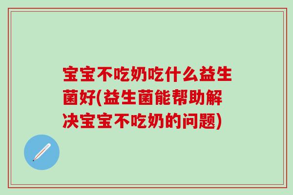 宝宝不吃奶吃什么益生菌好(益生菌能帮助解决宝宝不吃奶的问题)