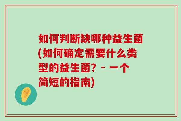 如何判断缺哪种益生菌(如何确定需要什么类型的益生菌？- 一个简短的指南)