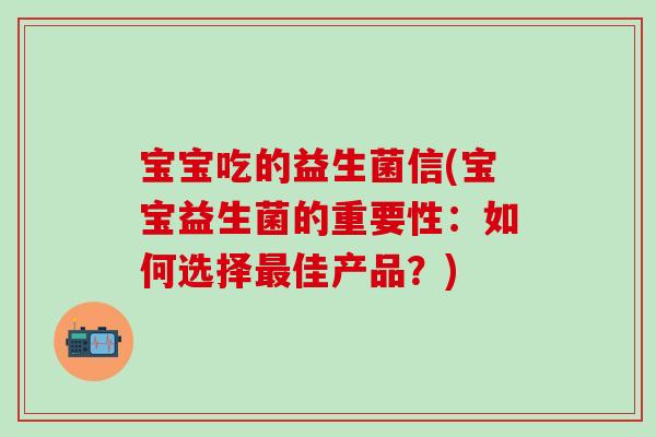 宝宝吃的益生菌信(宝宝益生菌的重要性：如何选择最佳产品？)