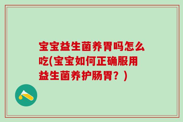 宝宝益生菌养胃吗怎么吃(宝宝如何正确服用益生菌养护肠胃？)