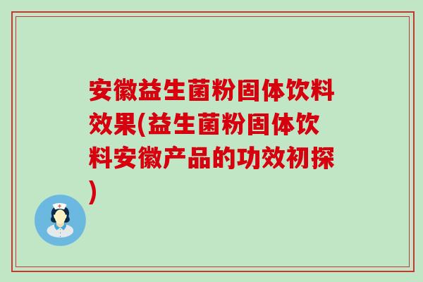 安徽益生菌粉固体饮料效果(益生菌粉固体饮料安徽产品的功效初探)