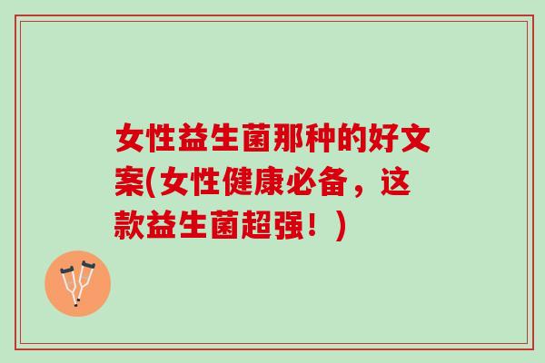 女性益生菌那种的好文案(女性健康必备，这款益生菌超强！)