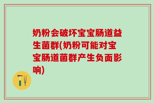 奶粉会破坏宝宝肠道益生菌群(奶粉可能对宝宝肠道菌群产生负面影响)