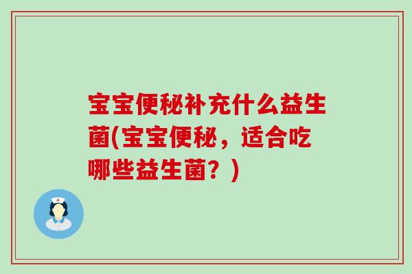 宝宝便秘补充什么益生菌(宝宝便秘，适合吃哪些益生菌？)