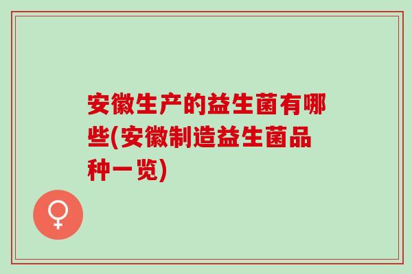 安徽生产的益生菌有哪些(安徽制造益生菌品种一览)