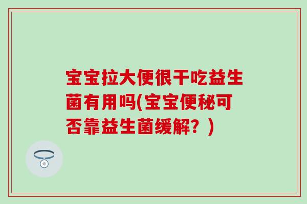 宝宝拉大便很干吃益生菌有用吗(宝宝可否靠益生菌缓解?) 宝宝拉大便很干吃益生菌有用吗(宝宝可否靠益生菌缓解?)