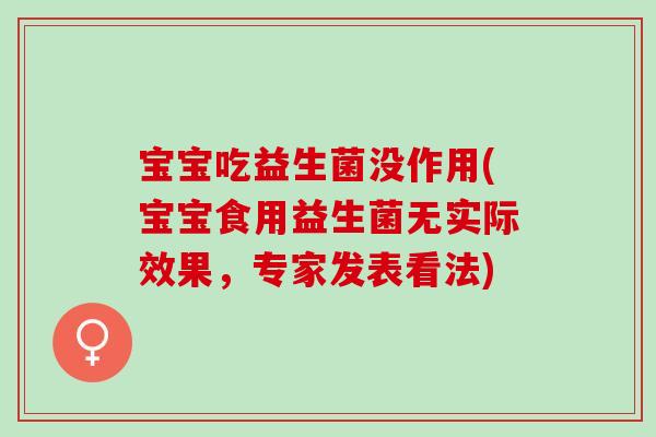 宝宝吃益生菌没作用(宝宝食用益生菌无实际效果，专家发表看法)